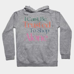 I Can't Be Trusted To Shop Alone. Funny Gift For Those That Love To Shop. Gift for Christmas. Colored Hoodie